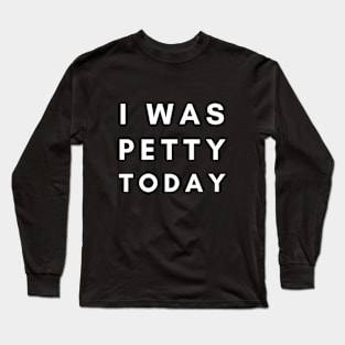 I Was Petty Today Long Sleeve T-Shirt